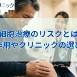 幹細胞治療のリスクとは?副作用の種類や後悔しないクリニックの選び方を解説