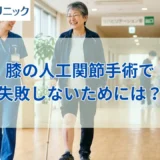 膝の人工関節手術で失敗しないためには?事例・原因やリスク回避法も解説